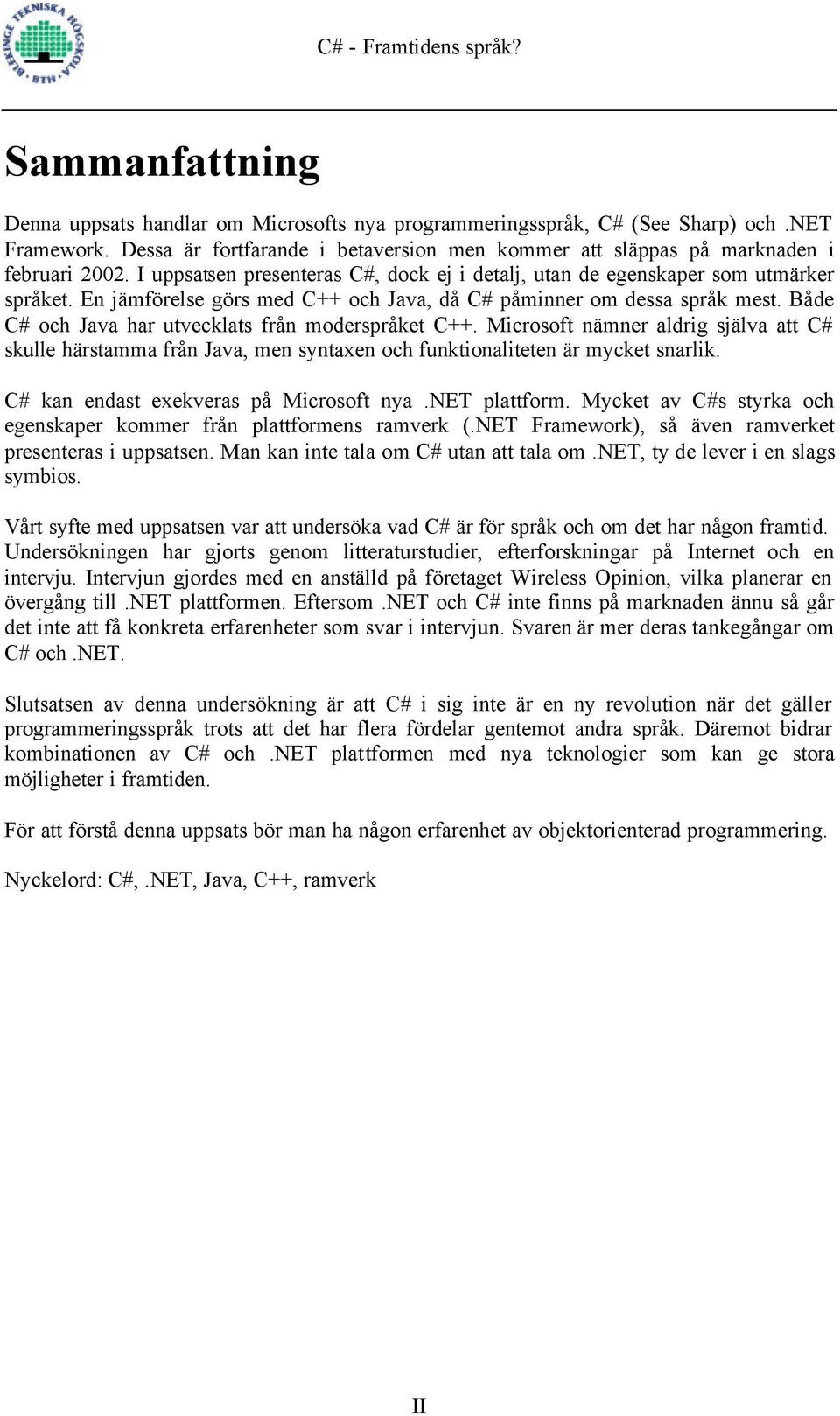 Både C# och Java har utvecklats från moderspråket C++. Microsoft nämner aldrig själva att C# skulle härstamma från Java, men syntaxen och funktionaliteten är mycket snarlik.