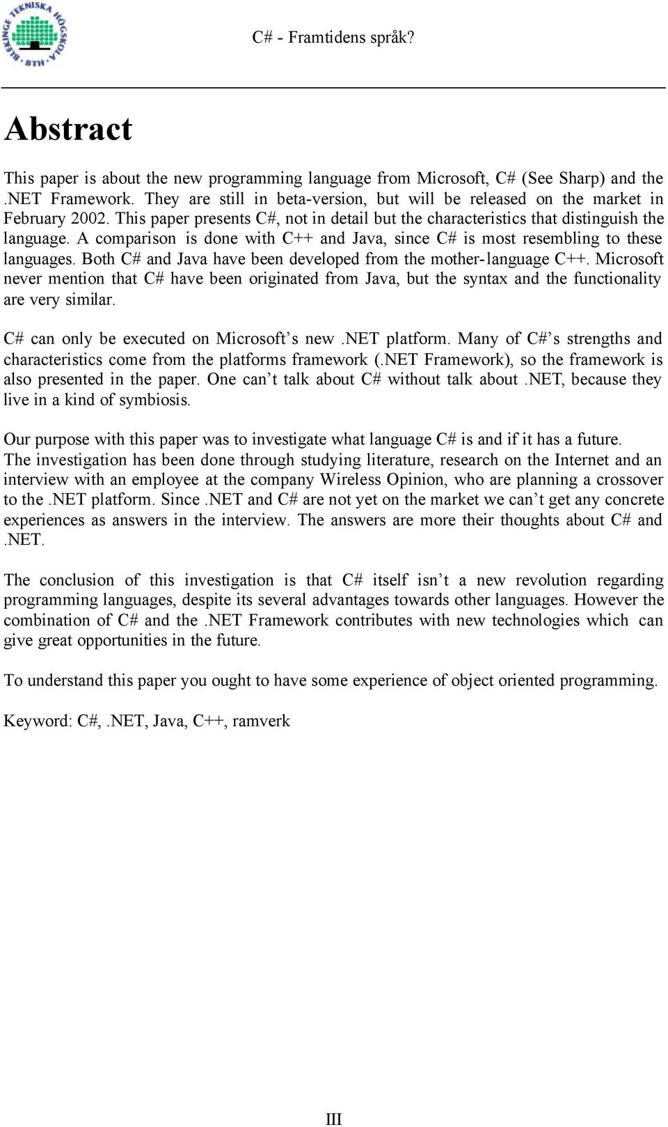 Both C# and Java have been developed from the mother-language C++. Microsoft never mention that C# have been originated from Java, but the syntax and the functionality are very similar.