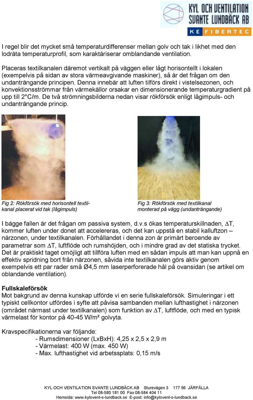 Denna innebär att luften tilförs direkt i vistelsezonen, och konvektionsströmmar från värmekällor orsakar en dimensionerande temperaturgradient på upp till 2 C/m.