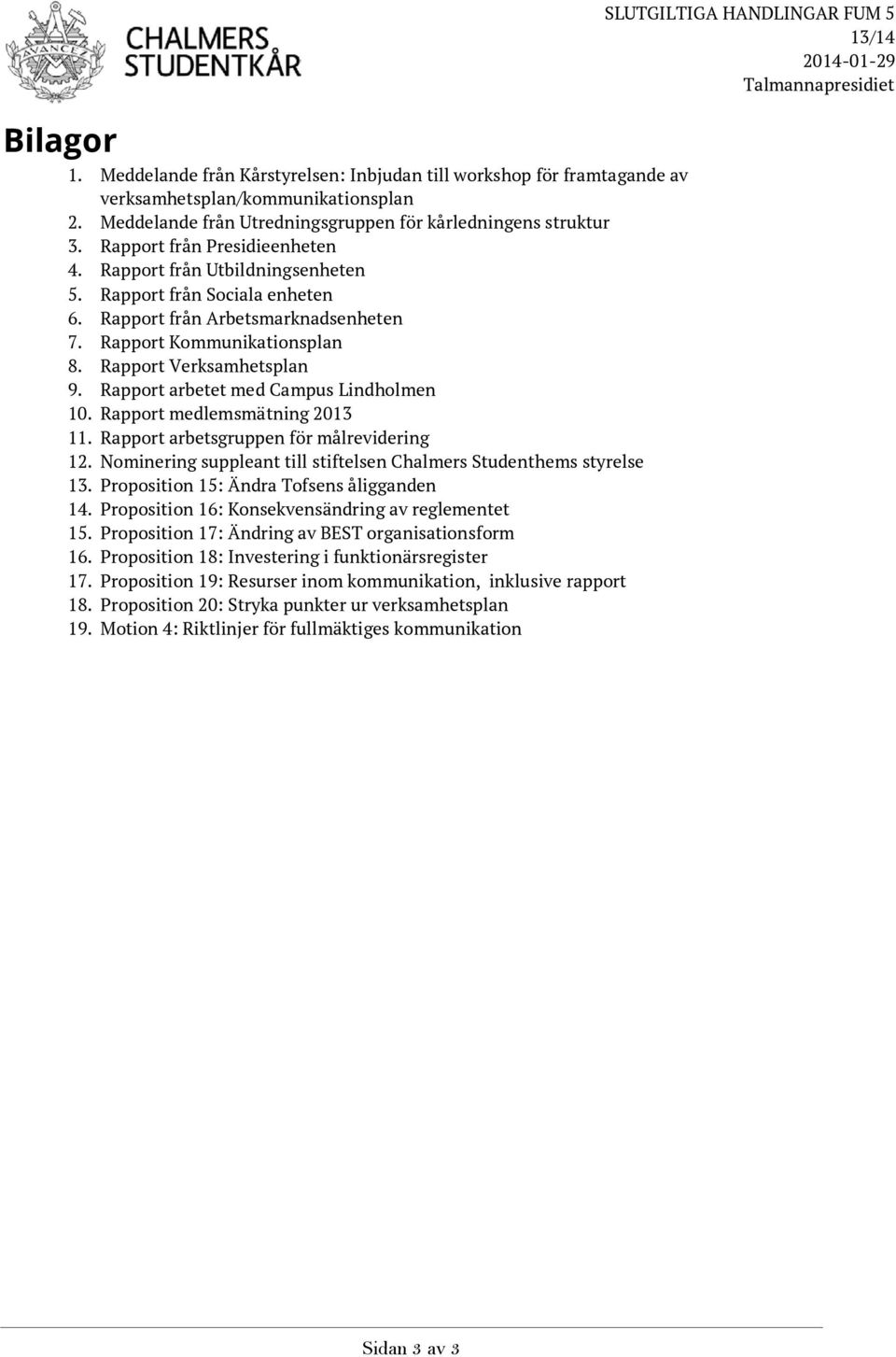 Rapport arbetet med Campus Lindholmen 10. Rapport medlemsmätning 2013 11. Rapport arbetsgruppen för målrevidering 12. Nominering suppleant till stiftelsen Chalmers Studenthems styrelse 13.