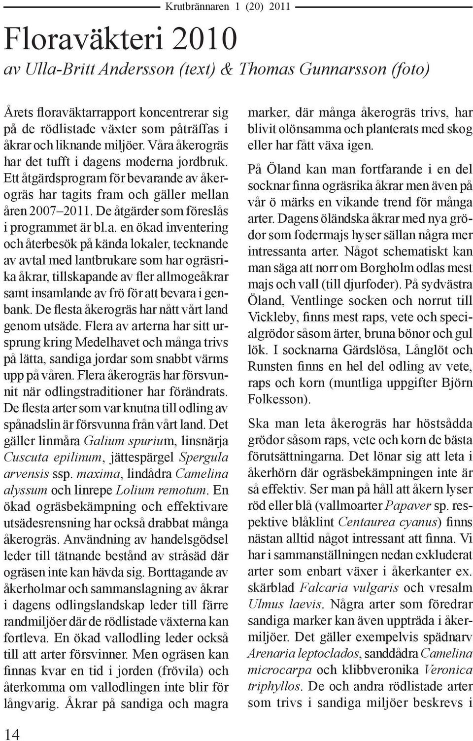 De flesta åkerogräs har nått vårt land genom utsäde. Flera av arterna har sitt ursprung kring Medelhavet och många trivs på lätta, sandiga jordar som snabbt värms upp på våren.