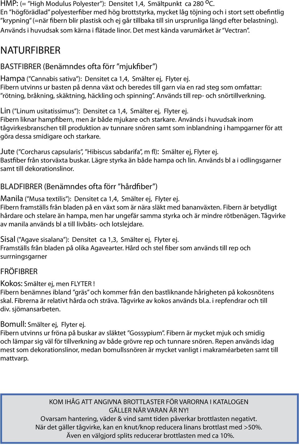 Används i huvudsak so kärna i flätade linor. Det est kända varuärket är Vectran. NATURFIBRER BASTFIBRER (Benändes ofta förr jukfiber ) Hapa ( Cannabis sativa ): Densitet ca 1,4, Sälter ej, Flyter ej.