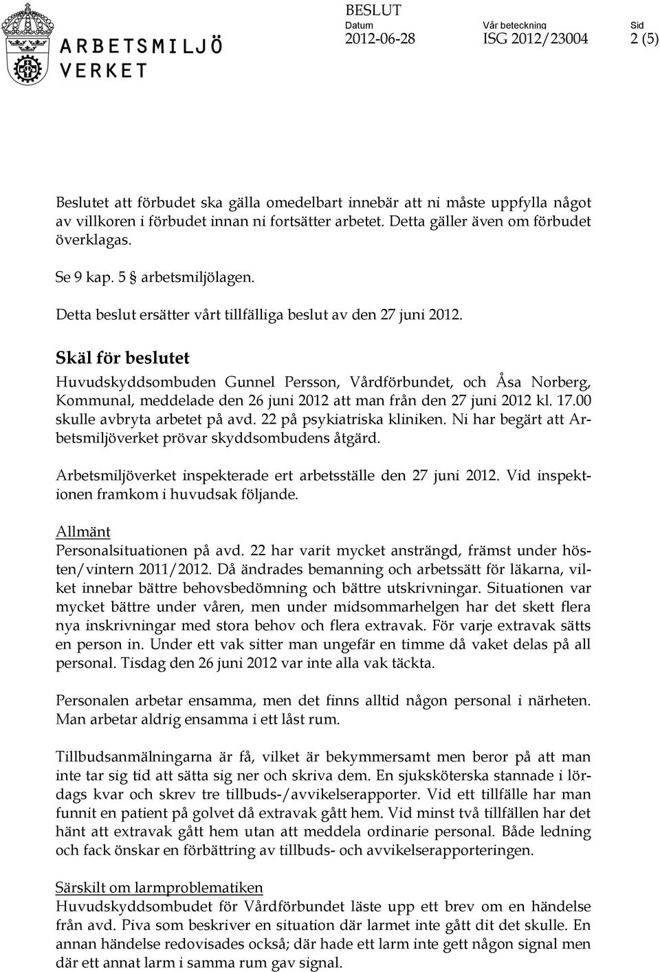 Skäl för beslutet Huvudskyddsombuden Gunnel Persson, Vårdförbundet, och Åsa Norberg, Kommunal, meddelade den 26 juni 2012 att man från den 27 juni 2012 kl. 17.00 skulle avbryta arbetet på avd.