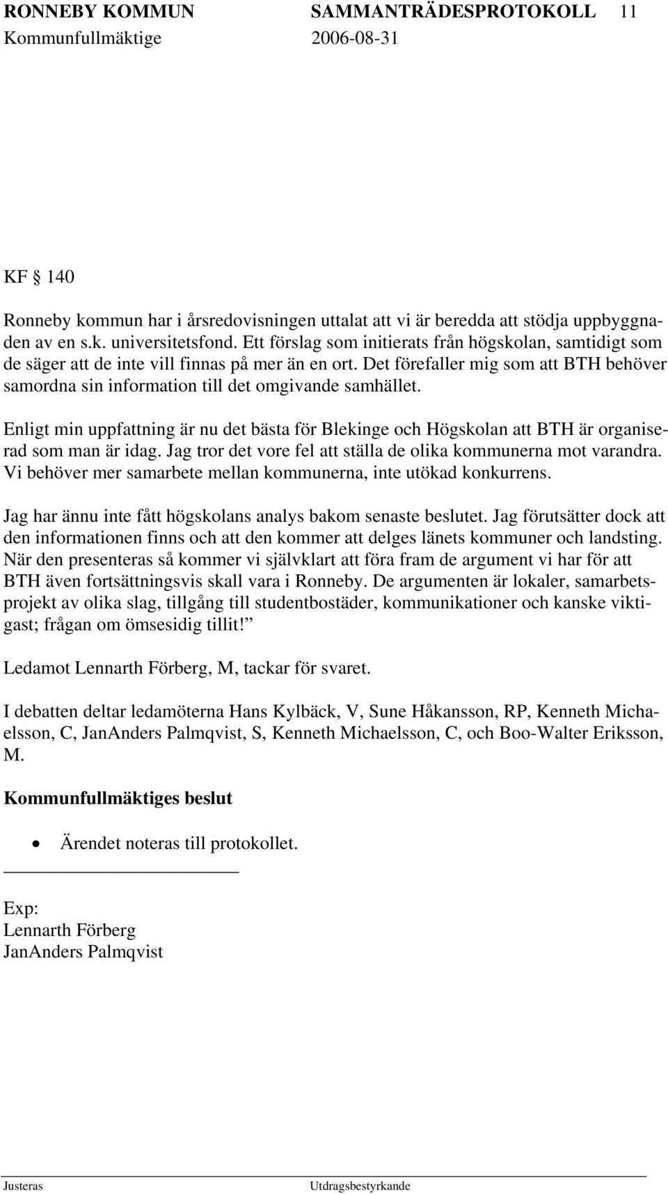 Det förefaller mig som att BTH behöver samordna sin information till det omgivande samhället. Enligt min uppfattning är nu det bästa för Blekinge och Högskolan att BTH är organiserad som man är idag.