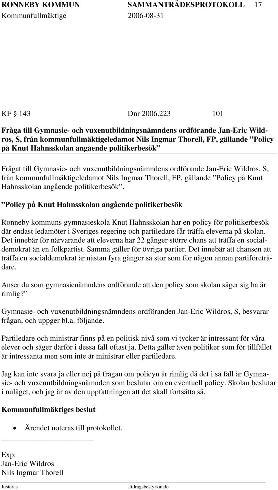 politikerbesök Frågat till Gymnasie- och vuxenutbildningsnämndens ordförande Jan-Eric Wildros, S, från kommunfullmäktigeledamot Nils Ingmar Thorell, FP, gällande Policy på Knut Hahnsskolan angående