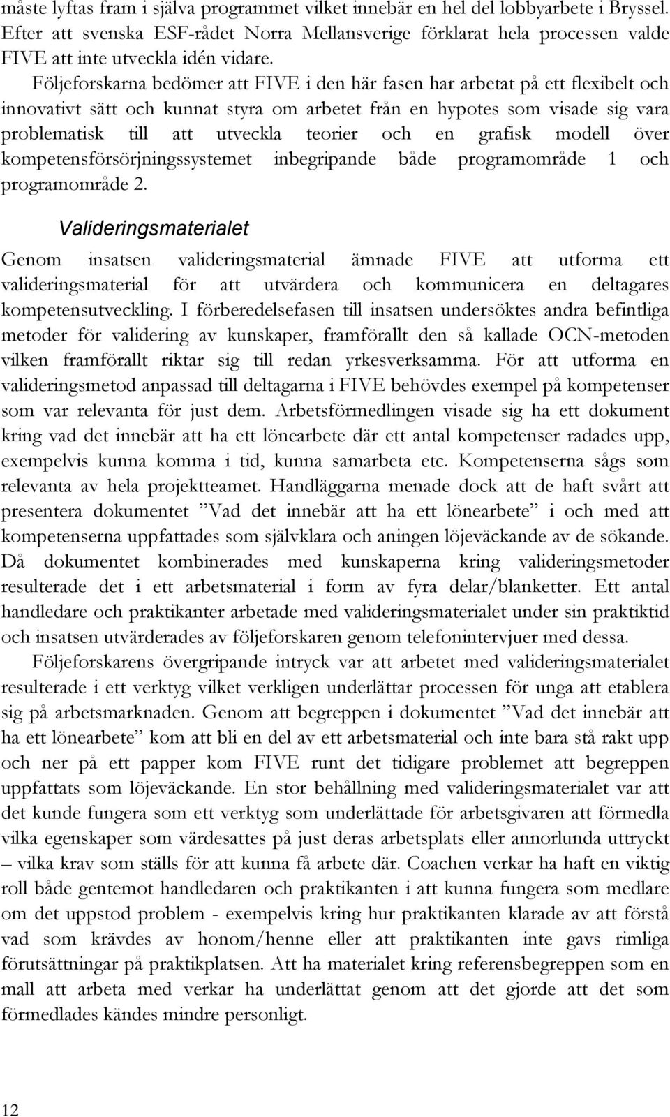 Följeforskarna bedömer att FIVE i den här fasen har arbetat på ett flexibelt och innovativt sätt och kunnat styra om arbetet från en hypotes som visade sig vara problematisk till att utveckla teorier