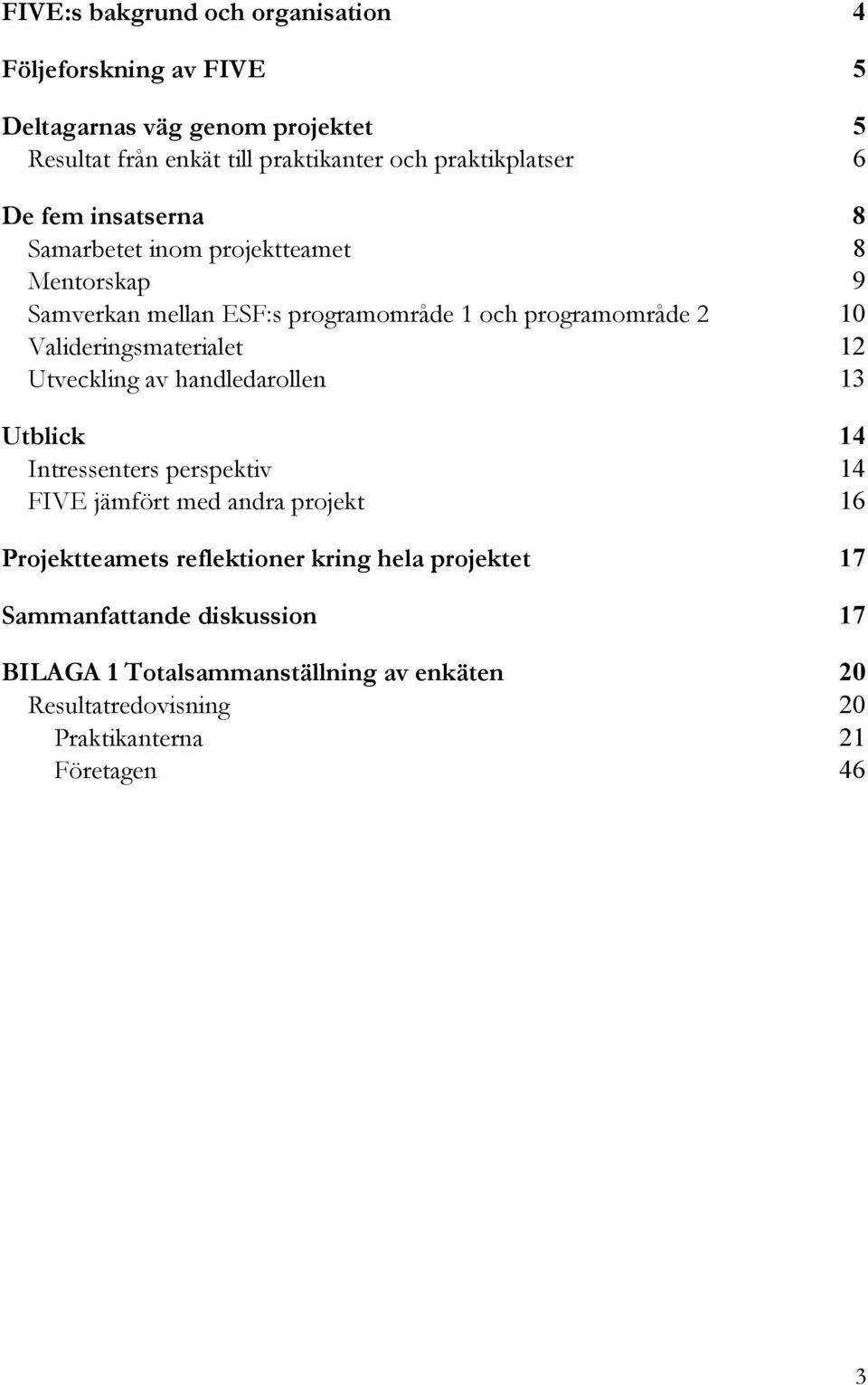 Valideringsmaterialet 12 Utveckling av handledarollen 13 Utblick 14 Intressenters perspektiv 14 FIVE jämfört med andra projekt 16 Projektteamets