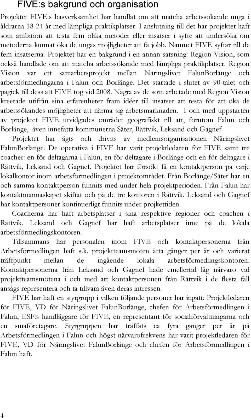 Namnet FIVE syftar till de fem insatserna. Projektet har en bakgrund i en annan satsning: Region Vision, som också handlade om att matcha arbetssökande med lämpliga praktikplatser.