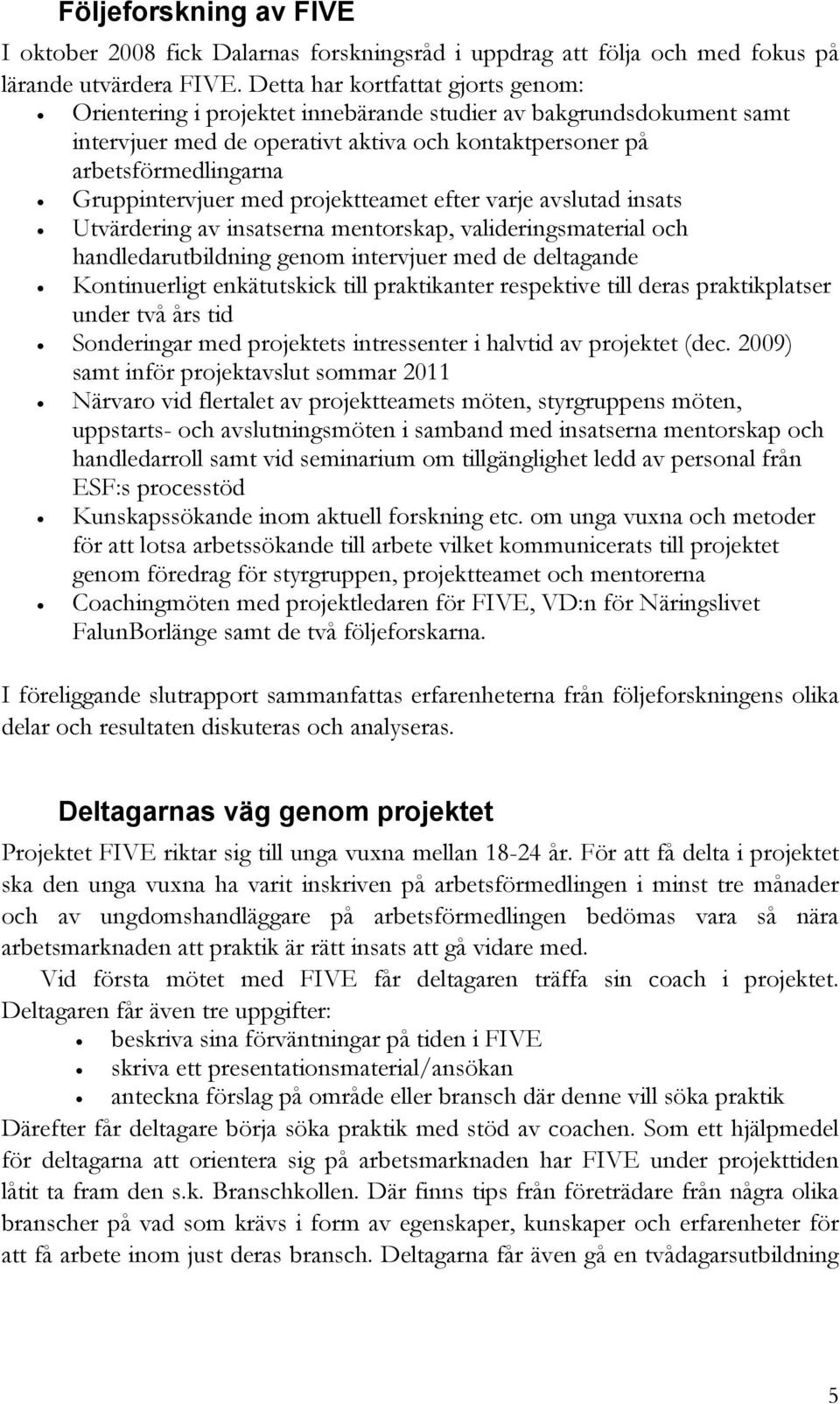 med projektteamet efter varje avslutad insats Utvärdering av insatserna mentorskap, valideringsmaterial och handledarutbildning genom intervjuer med de deltagande Kontinuerligt enkätutskick till