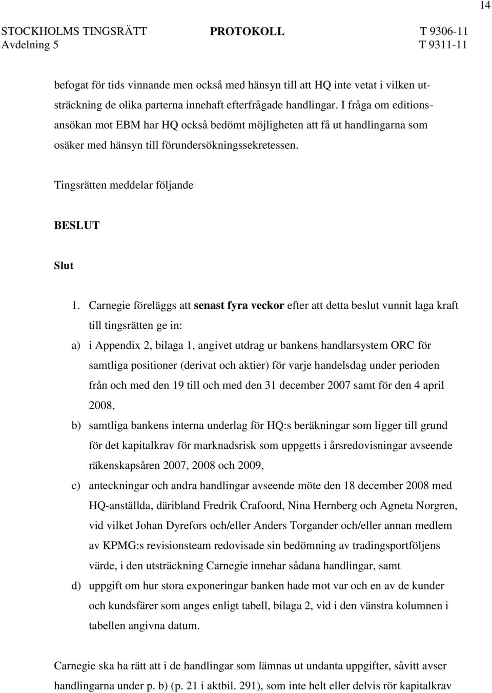 Carnegie föreläggs att senast fyra veckor efter att detta beslut vunnit laga kraft till tingsrätten ge in: a) i Appendix 2, bilaga 1, angivet utdrag ur bankens handlarsystem ORC för samtliga