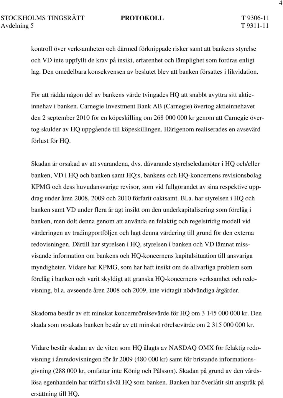 Carnegie Investment Bank AB (Carnegie) övertog aktieinnehavet den 2 september 2010 för en köpeskilling om 268 000 000 kr genom att Carnegie övertog skulder av HQ uppgående till köpeskillingen.