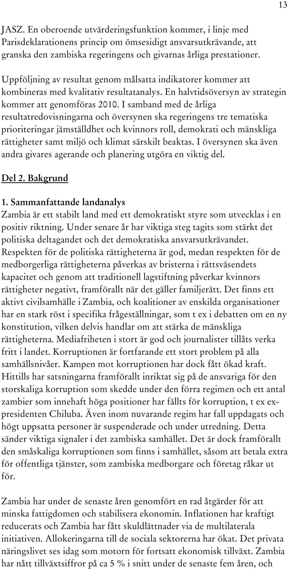 I samband med de årliga resultatredovisningarna och översynen ska regeringens tre tematiska prioriteringar jämställdhet och kvinnors roll, demokrati och mänskliga rättigheter samt miljö och klimat