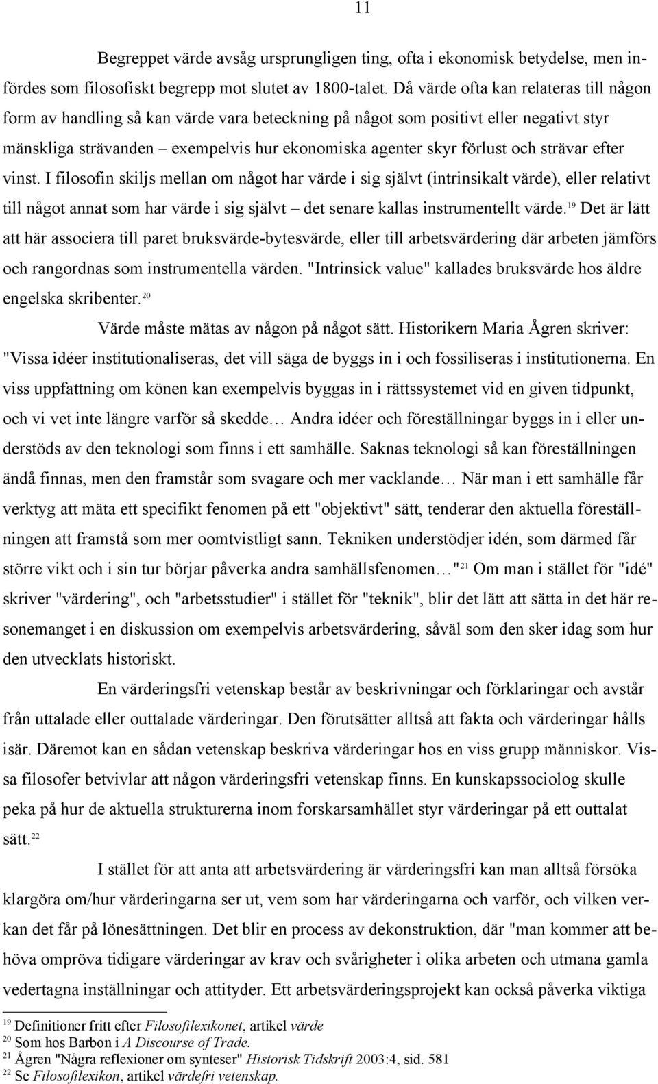 strävar efter vinst. I filosofin skiljs mellan om något har värde i sig självt (intrinsikalt värde), eller relativt till något annat som har värde i sig självt det senare kallas instrumentellt värde.