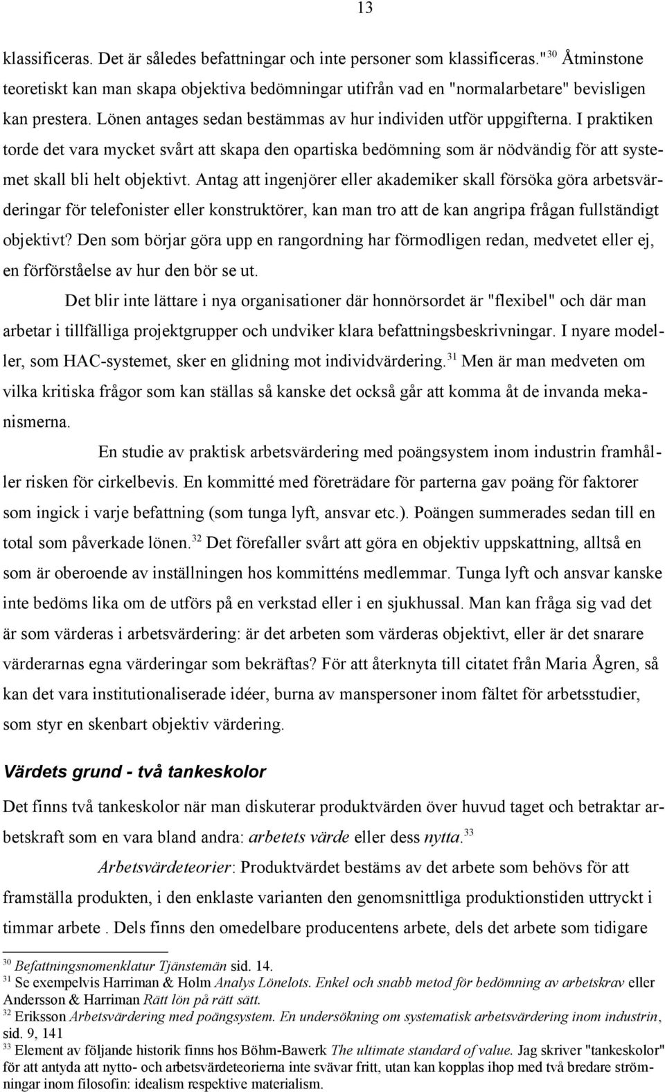 Antag att ingenjörer eller akademiker skall försöka göra arbetsvärderingar för telefonister eller konstruktörer, kan man tro att de kan angripa frågan fullständigt objektivt?