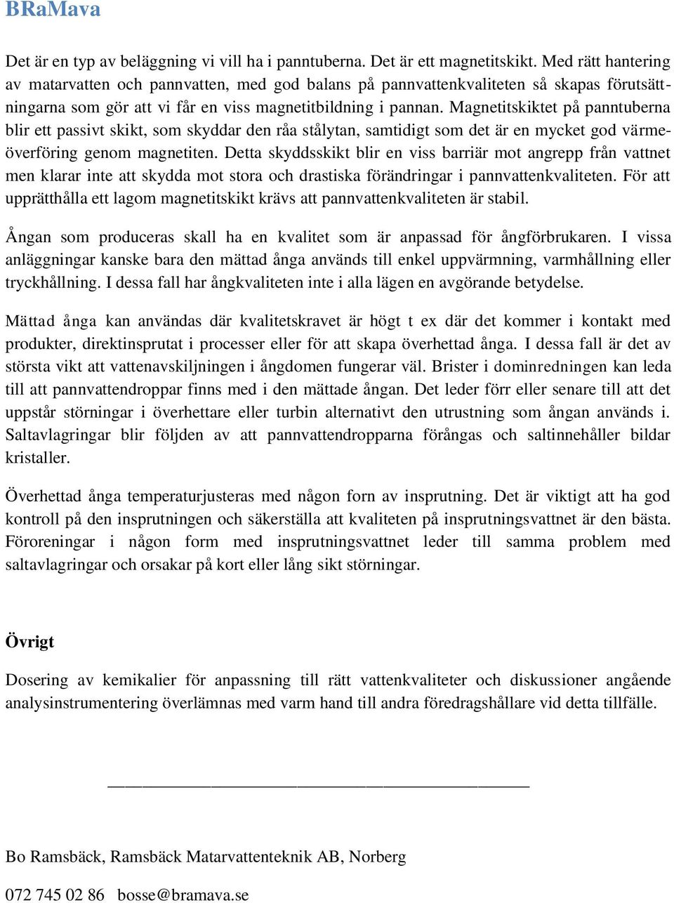 Magnetitskiktet på panntuberna blir ett passivt skikt, som skyddar den råa stålytan, samtidigt som det är en mycket god värmeöverföring genom magnetiten.