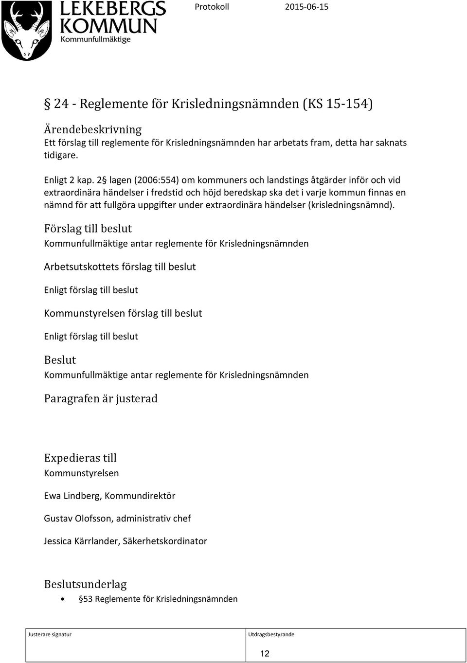 2 lagen (2006:554) om kommuners och landstings åtgärder inför och vid extraordinära händelser i fredstid och höjd beredskap ska det i varje kommun finnas en nämnd för att fullgöra uppgifter under