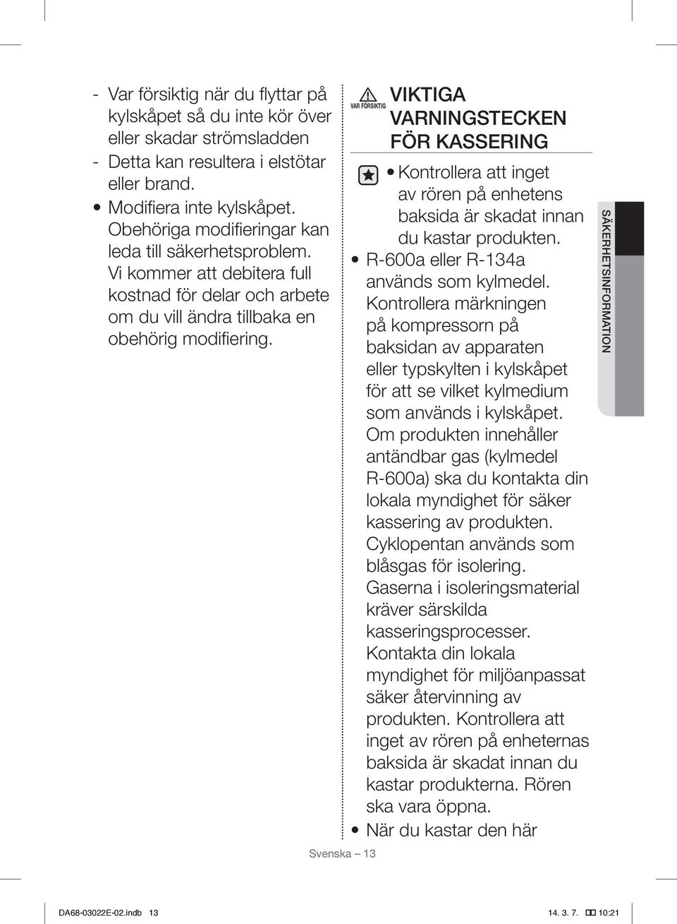 Svenska 13 VIKTIGA VARNINGSTECKEN FÖR KASSERING Kontrollera att inget av rören på enhetens baksida är skadat innan du kastar produkten. R-600a eller R-134a används som kylmedel.