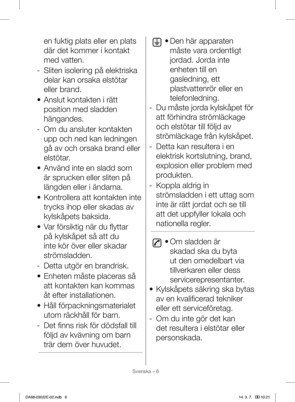 Kontrollera att kontakten inte trycks ihop eller skadas av kylskåpets baksida. Var försiktig när du flyttar på kylskåpet så att du inte kör över eller skadar strömsladden. Detta utgör en brandrisk.