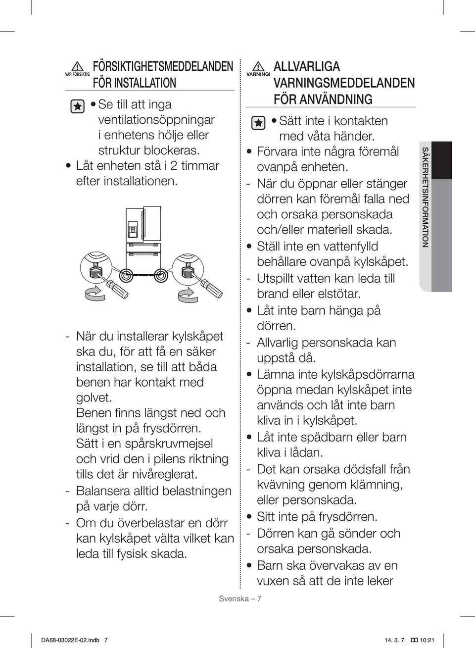 Sätt i en spårskruvmejsel och vrid den i pilens riktning tills det är nivåreglerat. Balansera alltid belastningen på varje dörr.