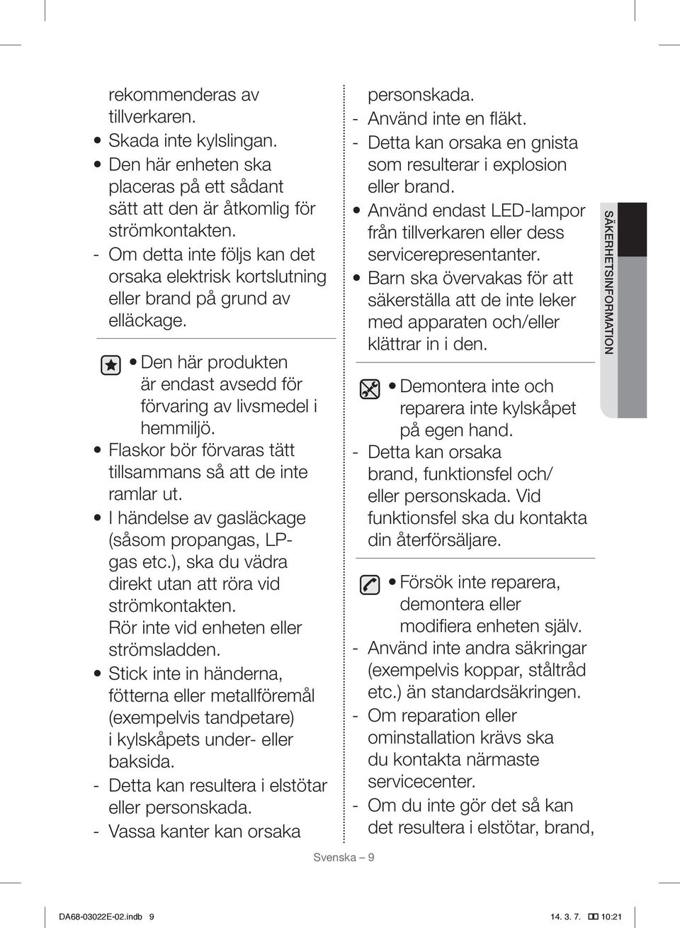 Flaskor bör förvaras tätt tillsammans så att de inte ramlar ut. I händelse av gasläckage (såsom propangas, LPgas etc.), ska du vädra direkt utan att röra vid strömkontakten.