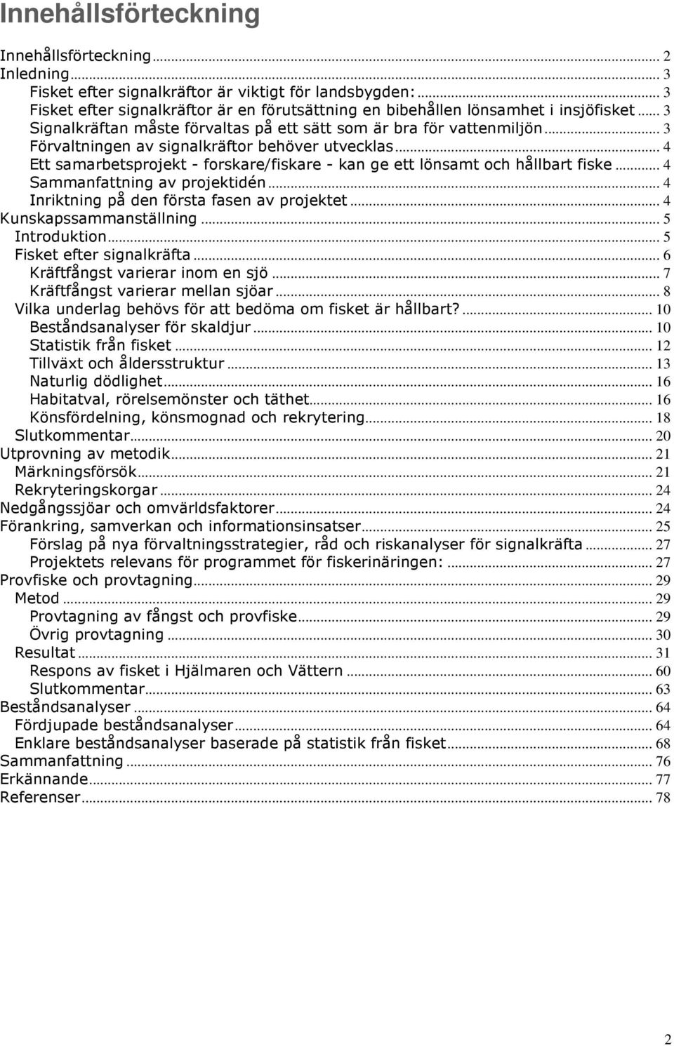 .. 3 Förvaltningen av signalkräftor behöver utvecklas... 4 Ett samarbetsprojekt - forskare/fiskare - kan ge ett lönsamt och hållbart fiske... 4 Sammanfattning av projektidén.