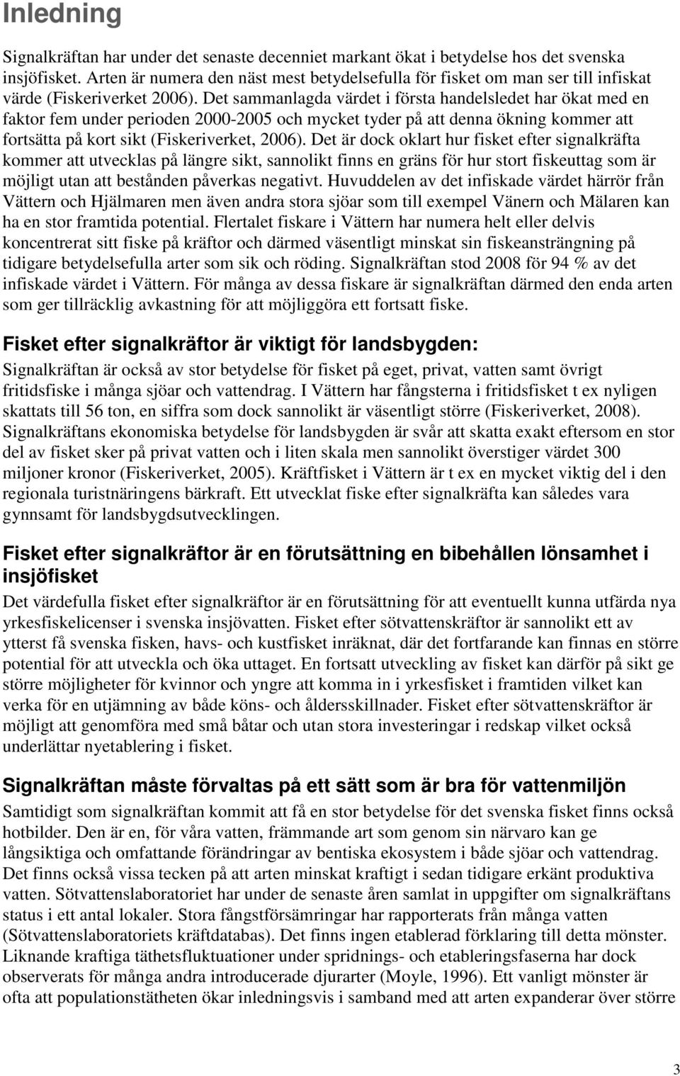 Det sammanlagda värdet i första handelsledet har ökat med en faktor fem under perioden 2000-2005 och mycket tyder på att denna ökning kommer att fortsätta på kort sikt (Fiskeriverket, 2006).