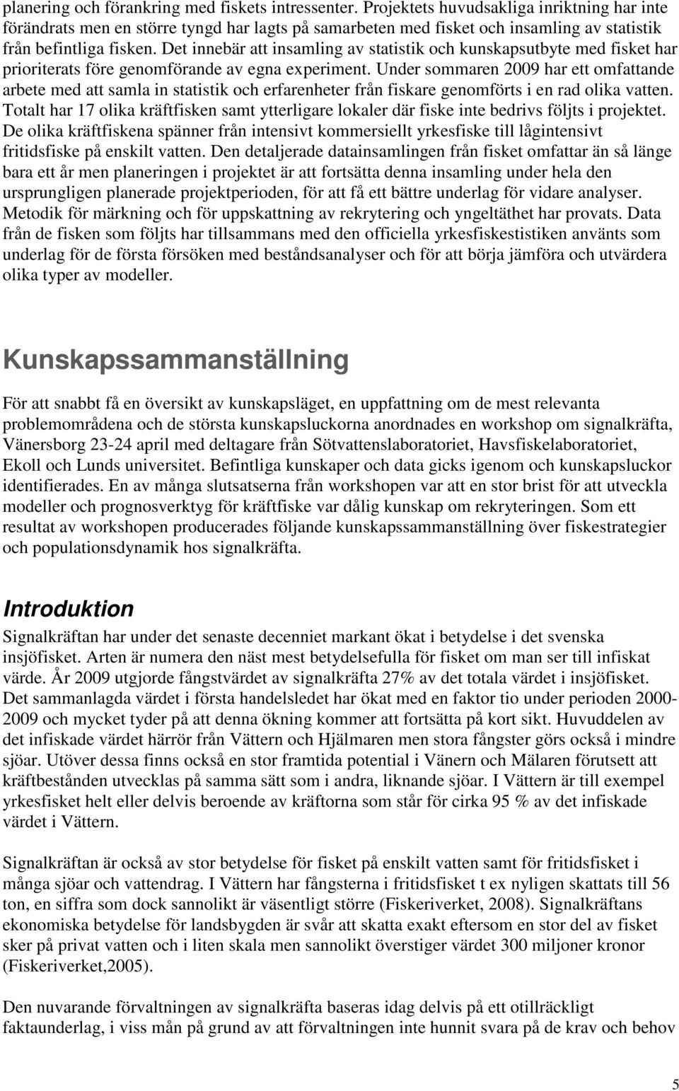 Det innebär att insamling av statistik och kunskapsutbyte med fisket har prioriterats före genomförande av egna experiment.