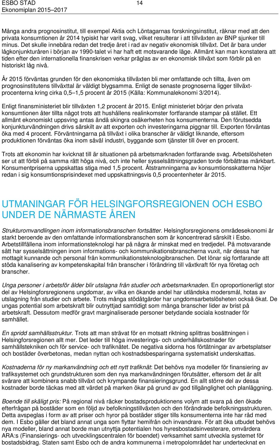 Allmänt kan man konstatera att tiden efter den internationella finanskrisen verkar präglas av en ekonomisk tillväxt som förblir på en historiskt låg nivå.