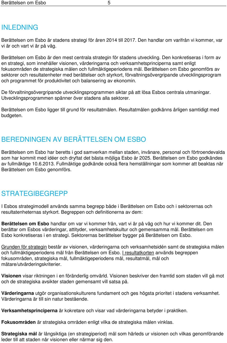 Den konkretiseras i form av en strategi, som innehåller visionen, värderingarna och verksamhetsprinciperna samt enligt fokusområden de strategiska målen och fullmäktigeperiodens mål.