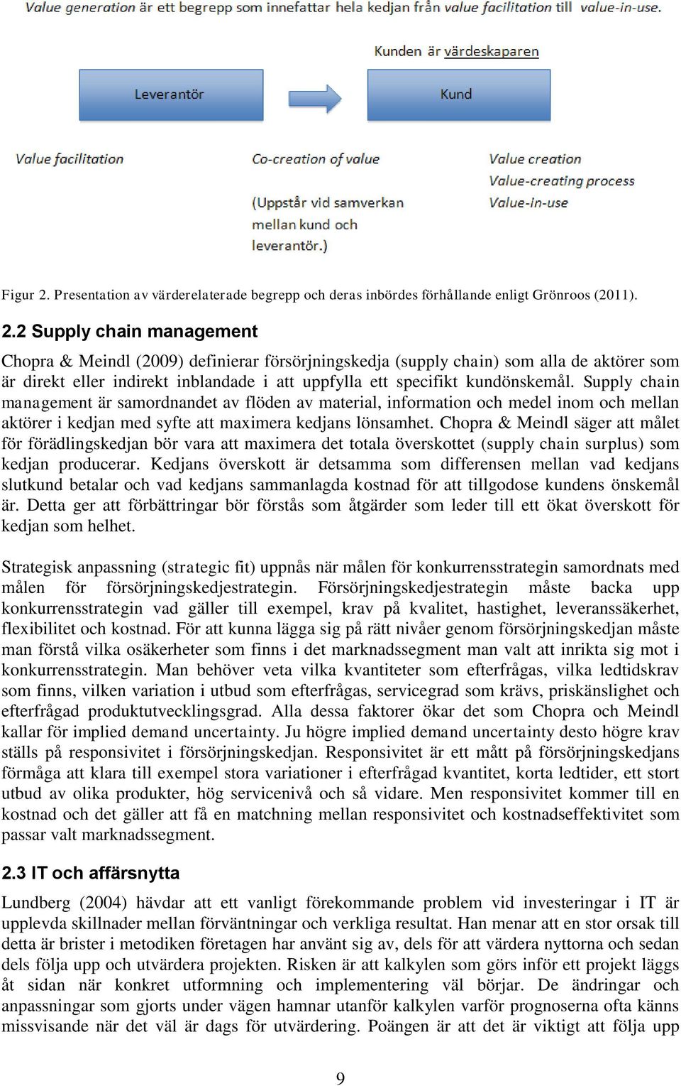 2 Supply chain management Chopra & Meindl (2009) definierar försörjningskedja (supply chain) som alla de aktörer som är direkt eller indirekt inblandade i att uppfylla ett specifikt kundönskemål.