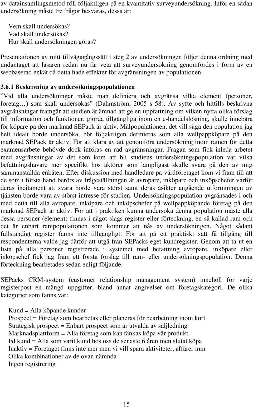 Presentationen av mitt tillvägagångssätt i steg 2 av undersökningen följer denna ordning med undantaget att läsaren redan nu får veta att surveyundersökning genomfördes i form av en webbaserad enkät