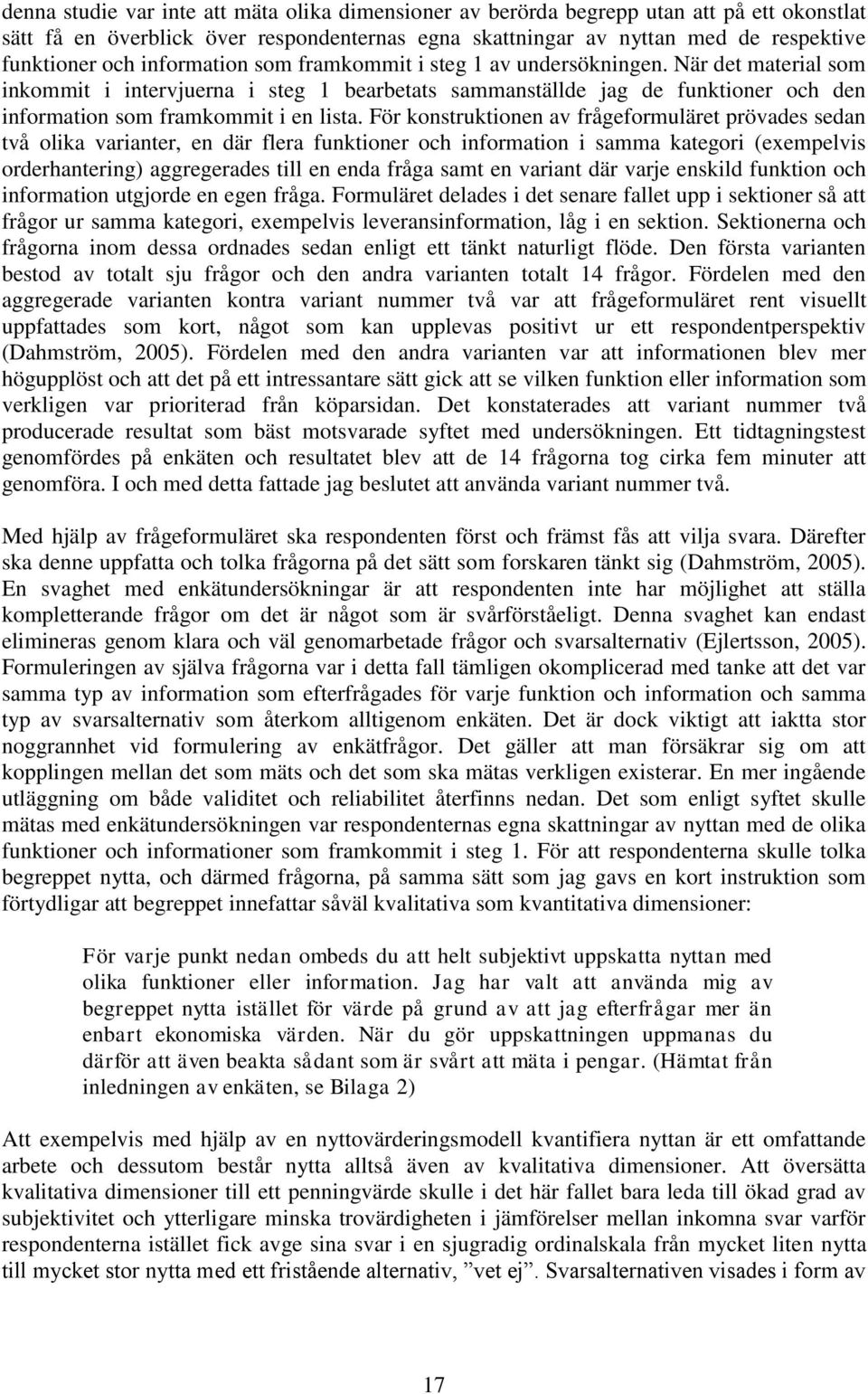 För konstruktionen av frågeformuläret prövades sedan två olika varianter, en där flera funktioner och information i samma kategori (exempelvis orderhantering) aggregerades till en enda fråga samt en