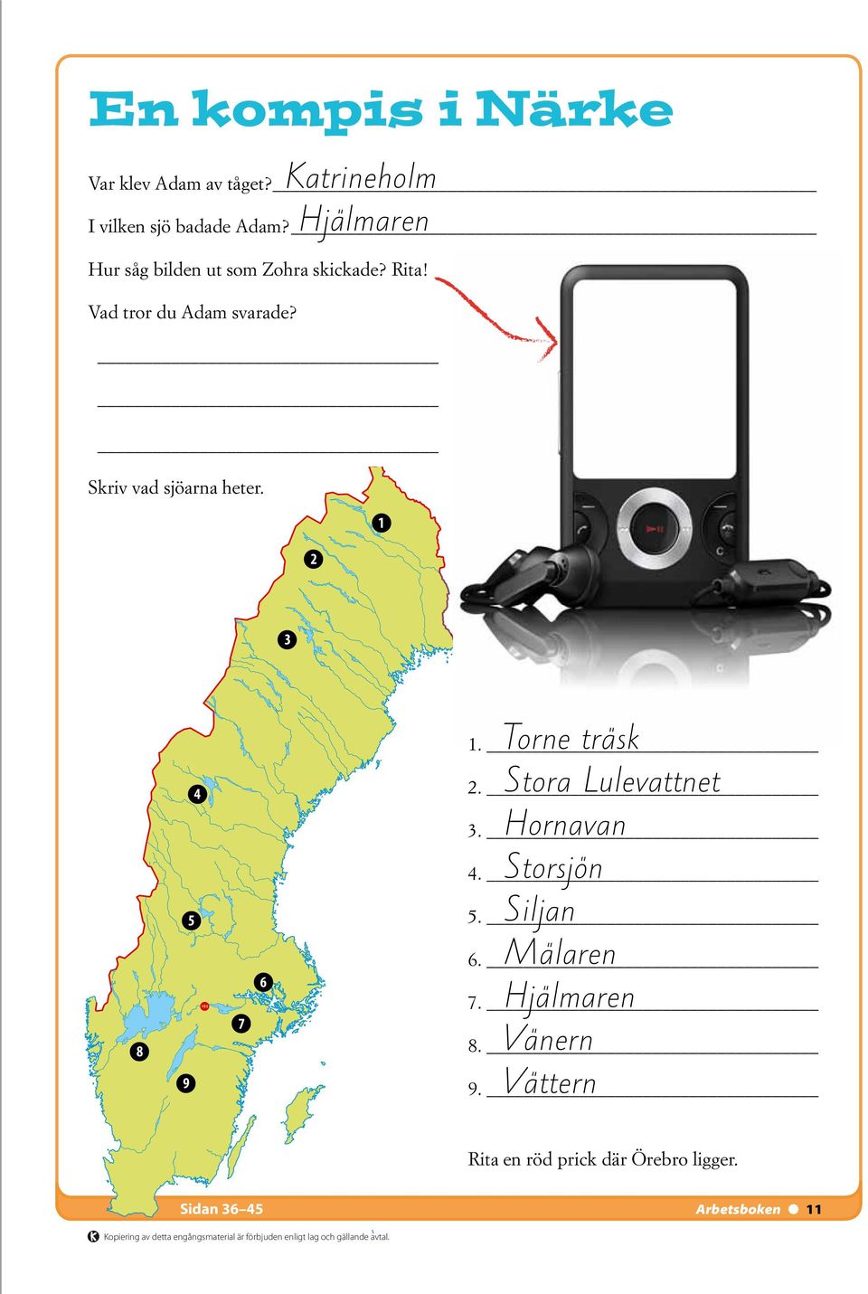 1 2 3 8 4 5 4 9 7 6 Torne träsk Stora Lulevattnet Hornavan Storsjön Siljan Mälaren Hjälmaren