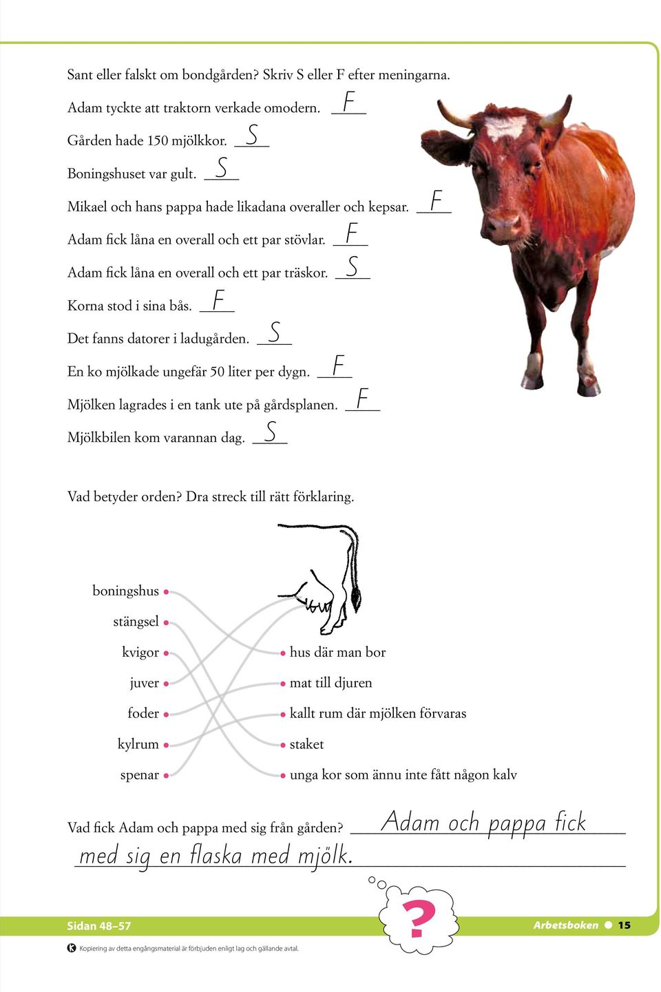 Det fanns datorer i ladugården. En ko mjölkade ungefär 50 liter per dygn. F Mjölken lagrades i en tank ute på gårdsplanen. S S S Mjölkbilen kom varannan dag. F F F S F F Vad betyder orden?