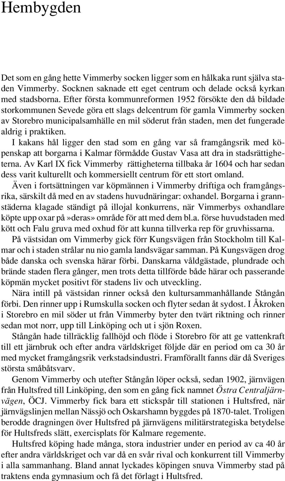 fungerade aldrig i praktiken. I kakans hål ligger den stad som en gång var så framgångsrik med köpenskap att borgarna i Kalmar förmådde Gustav Vasa att dra in stadsrättigheterna.