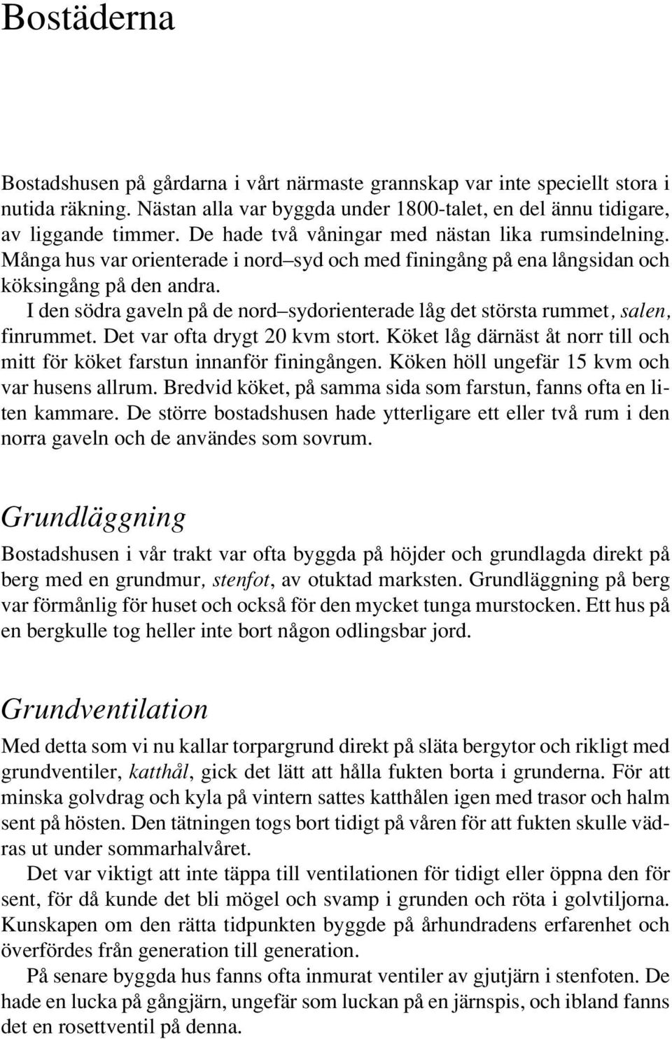 I den södra gaveln på de nord sydorienterade låg det största rummet, salen, finrummet. Det var ofta drygt 20 kvm stort. Köket låg därnäst åt norr till och mitt för köket farstun innanför finingången.