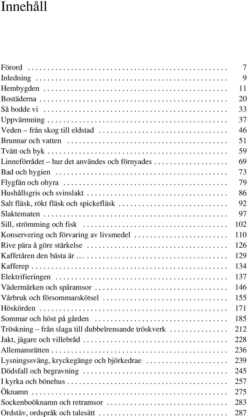 ................................ 46 Brunnar och vatten......................................... 51 Tvätt och byk.............................................. 59 Linneförrådet hur det användes och förnyades.