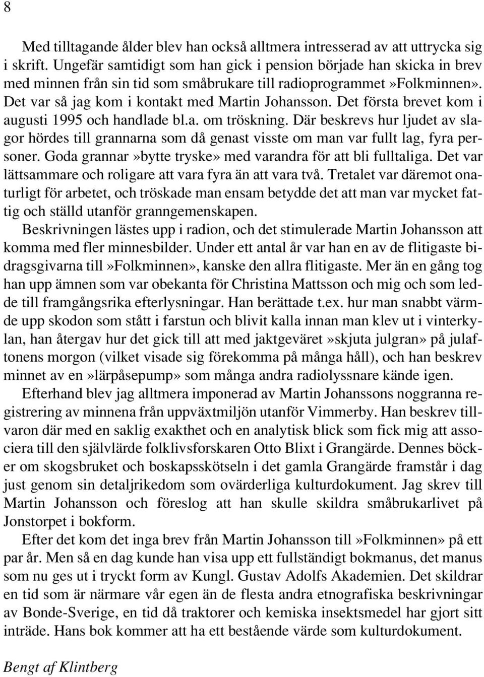 Det första brevet kom i augusti 1995 och handlade bl.a. om tröskning. Där beskrevs hur ljudet av slagor hördes till grannarna som då genast visste om man var fullt lag, fyra personer.