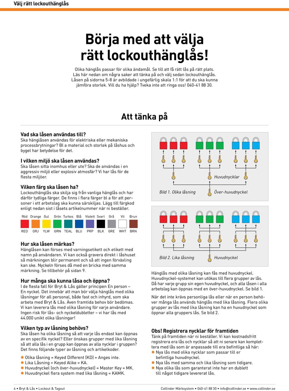 Tveka inte att ringa oss! 040-41 88 30. Att tänka på Vad ska låsen användas till? Ska hänglåsen användas för elektriska eller mekaniska processbrytningar?