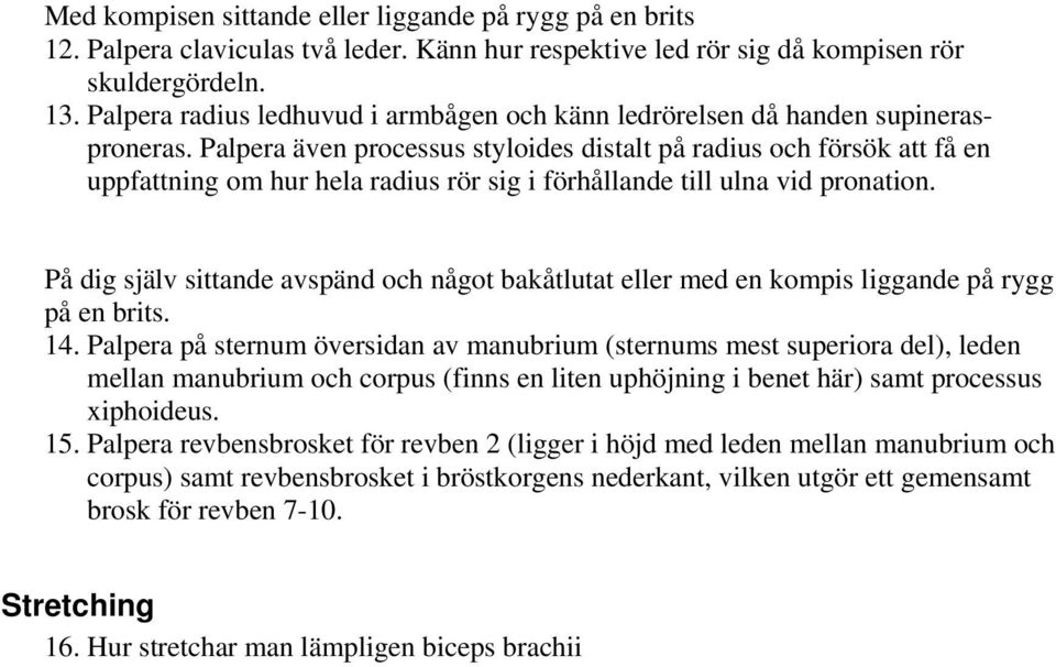 Palpera även processus styloides distalt på radius och försök att få en uppfattning om hur hela radius rör sig i förhållande till ulna vid pronation.