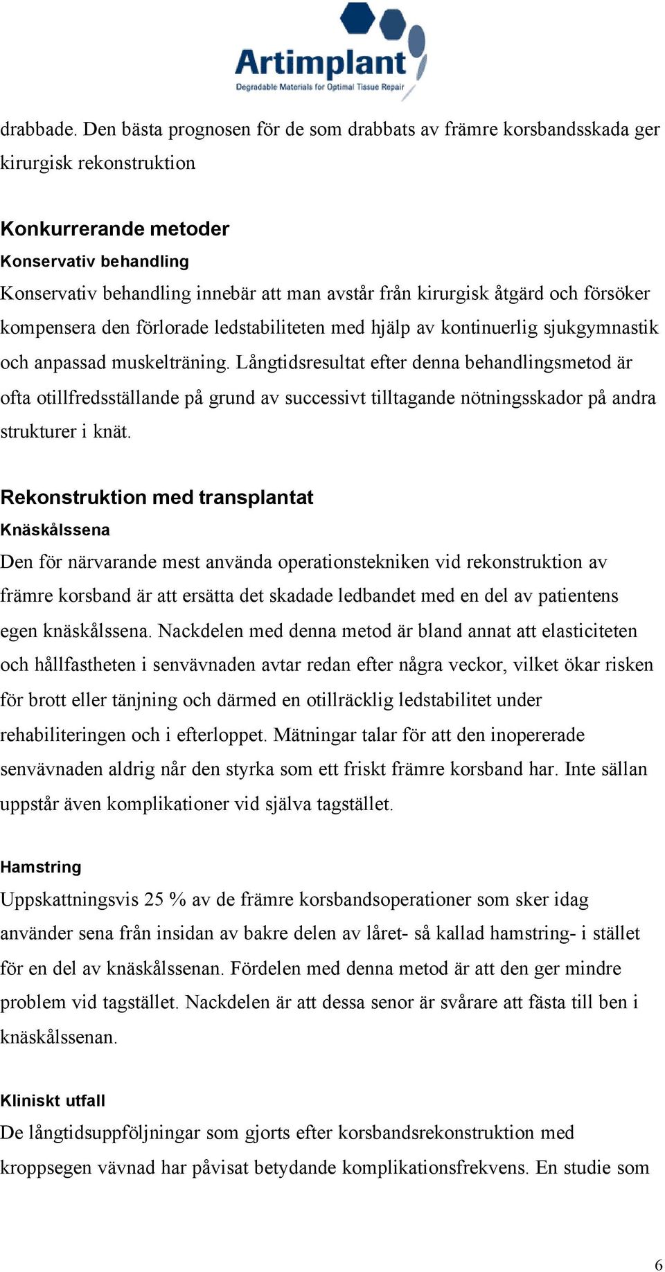 sjukgymnastik och anpassad muskelträning. Långtidsresultat efter denna behandlingsmetod är ofta otillfredsställande på grund av successivt tilltagande nötningsskador på andra strukturer i knät.