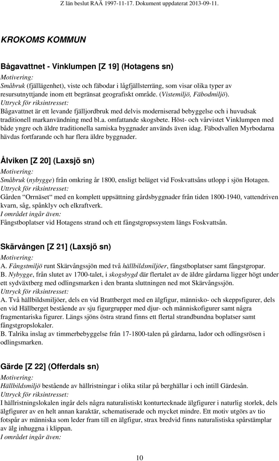 Höst- och vårvistet Vinklumpen med både yngre och äldre traditionella samiska byggnader används även idag. Fäbodvallen Myrbodarna hävdas fortfarande och har flera äldre byggnader.