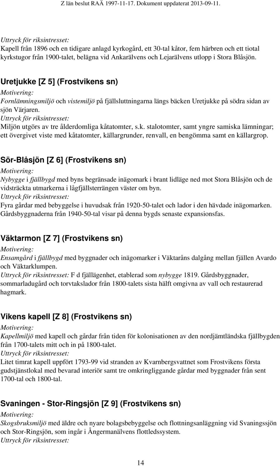 Sör-Blåsjön [Z 6] (Frostvikens sn) Nybygge i fjällbygd med byns begränsade inägomark i brant lidläge ned mot Stora Blåsjön och de vidsträckta utmarkerna i lågfjällsterrängen väster om byn.