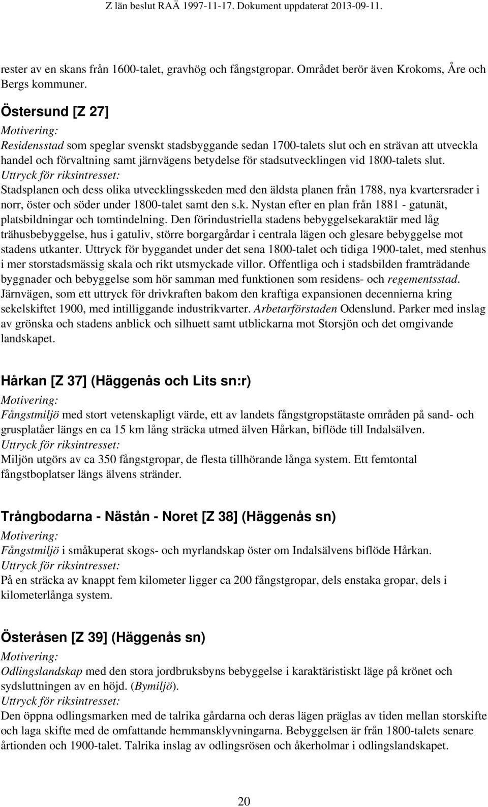 1800-talets slut. Stadsplanen och dess olika utvecklingsskeden med den äldsta planen från 1788, nya kvartersrader i norr, öster och söder under 1800-talet samt den s.k. Nystan efter en plan från 1881 - gatunät, platsbildningar och tomtindelning.