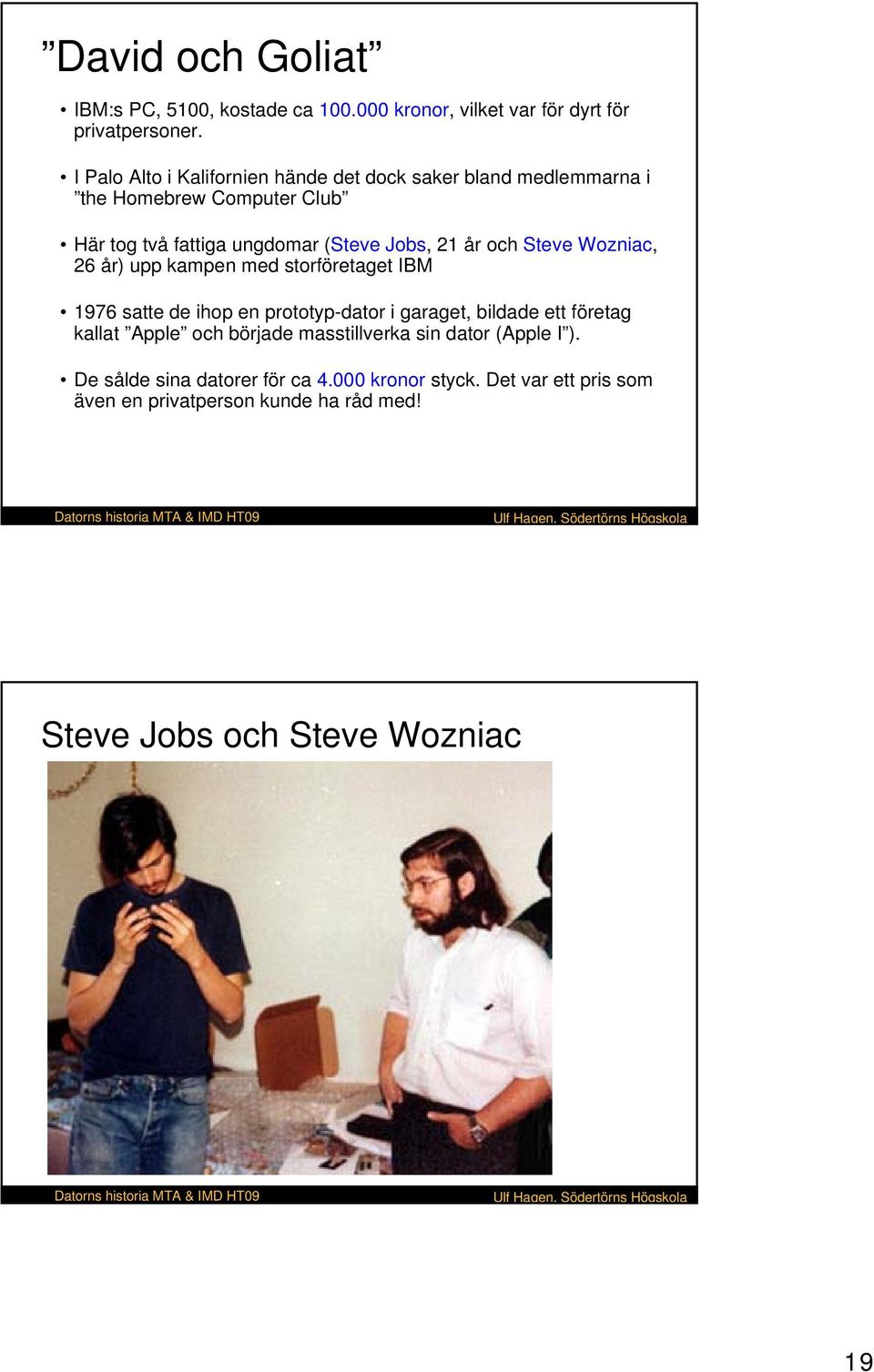 och Steve Wozniac, 26 år) upp kampen med storföretaget IBM 1976 satte de ihop en prototyp-dator i garaget, bildade ett företag kallat Apple