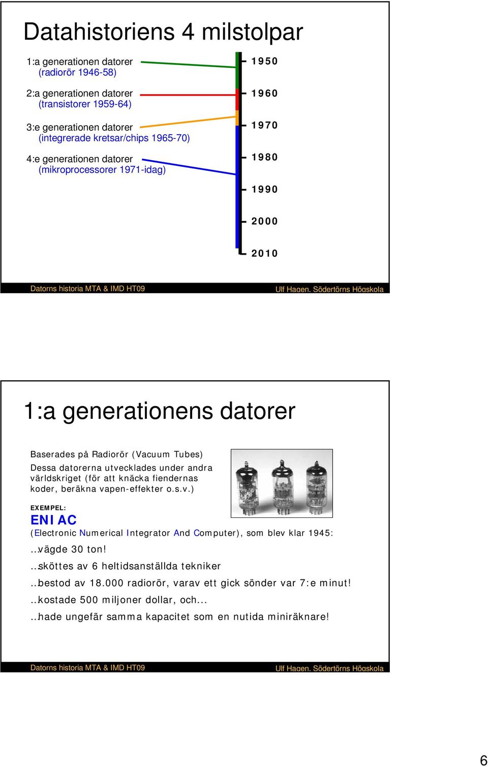 andra världskriget (för att knäcka fiendernas koder, beräkna vapen-effekter o.s.v.) EXEMPEL: ENIAC (Electronic Numerical Integrator And Computer), som blev klar 1945: vägde 30 ton!