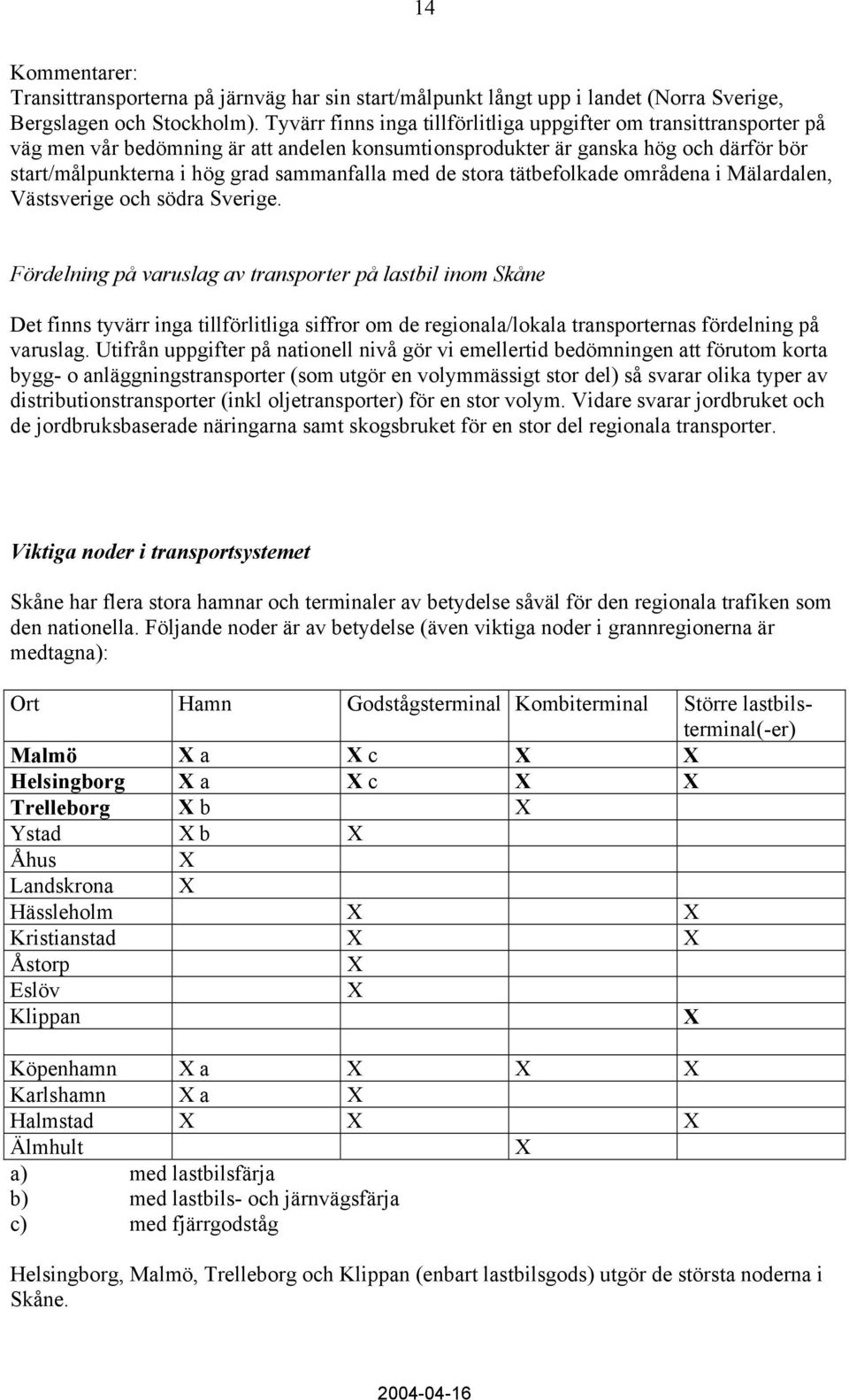 med de stora tätbefolkade områdena i Mälardalen, Västsverige och södra Sverige.