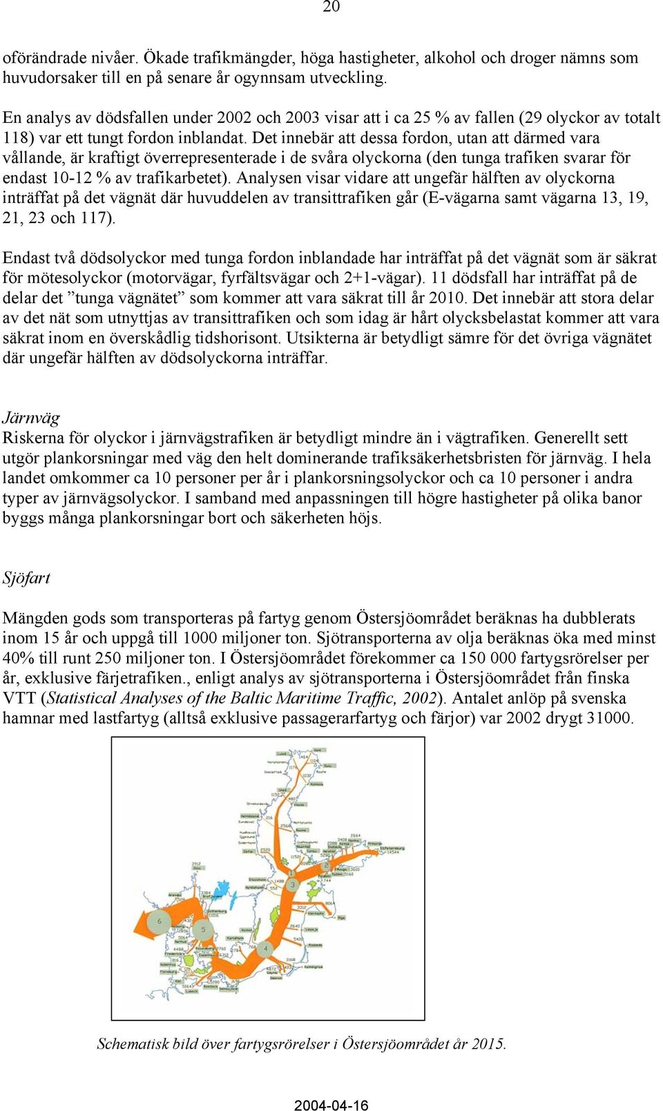 Det innebär att dessa fordon, utan att därmed vara vållande, är kraftigt överrepresenterade i de svåra olyckorna (den tunga trafiken svarar för endast 10-12 % av trafikarbetet).