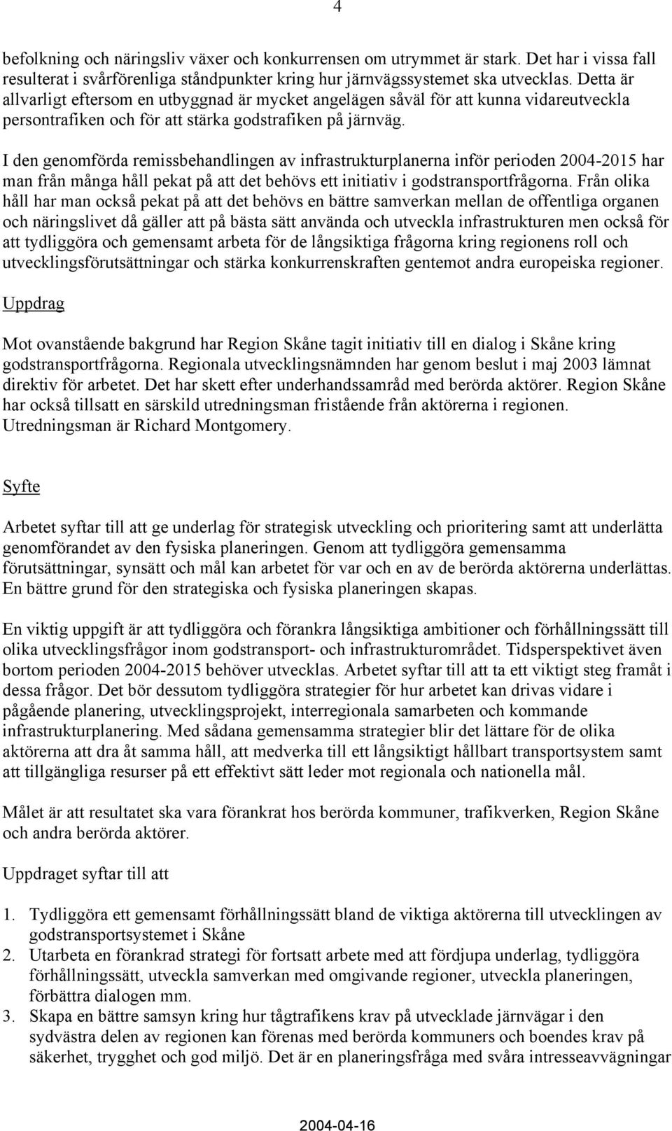 I den genomförda remissbehandlingen av infrastrukturplanerna inför perioden 2004-2015 har man från många håll pekat på att det behövs ett initiativ i godstransportfrågorna.