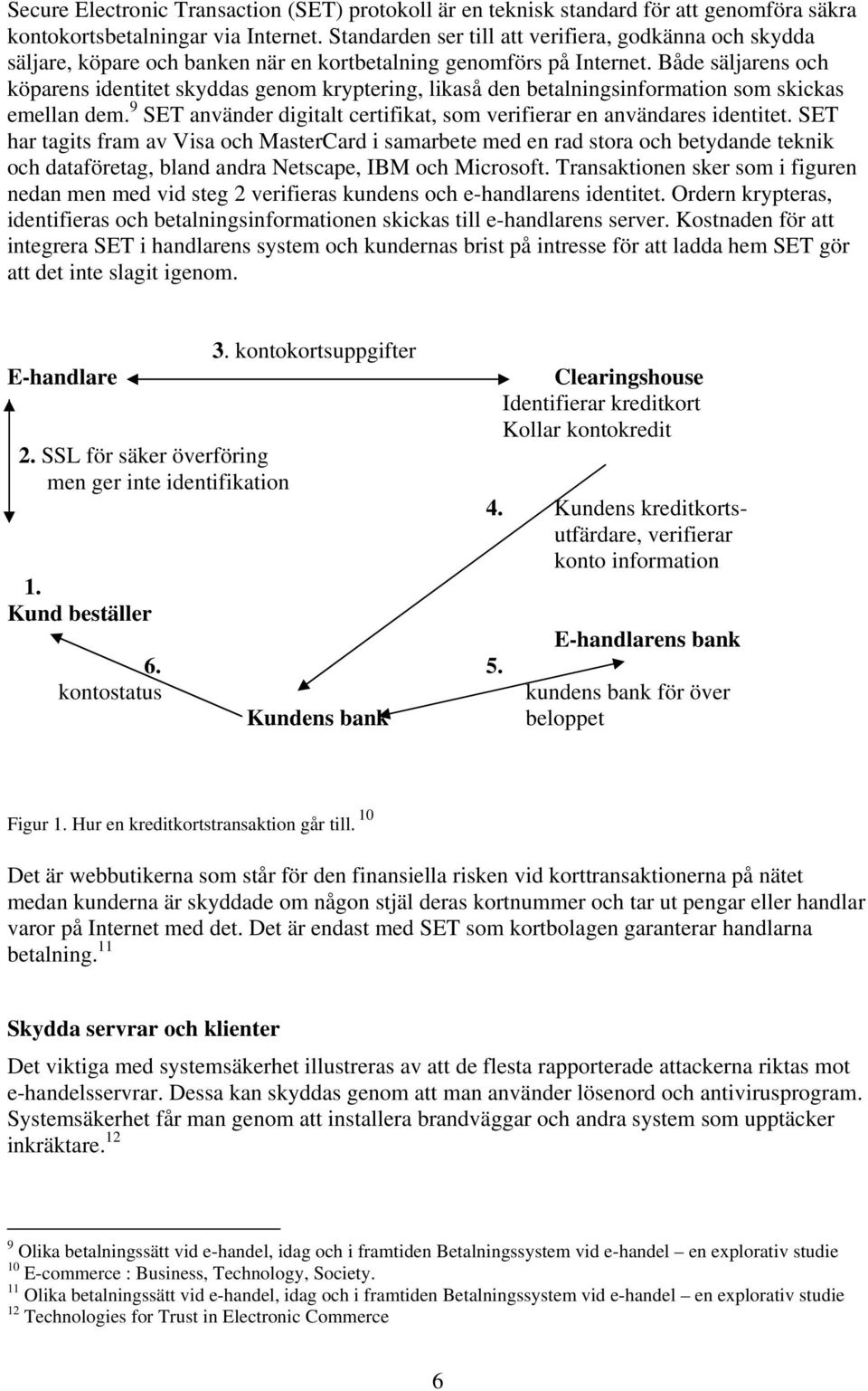 Både säljarens och köparens identitet skyddas genom kryptering, likaså den betalningsinformation som skickas emellan dem. 9 SET använder digitalt certifikat, som verifierar en användares identitet.